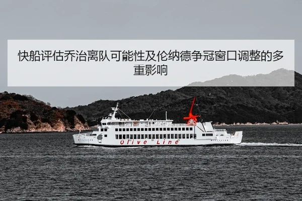 快船评估乔治离队可能性及伦纳德争冠窗口调整的多重影响