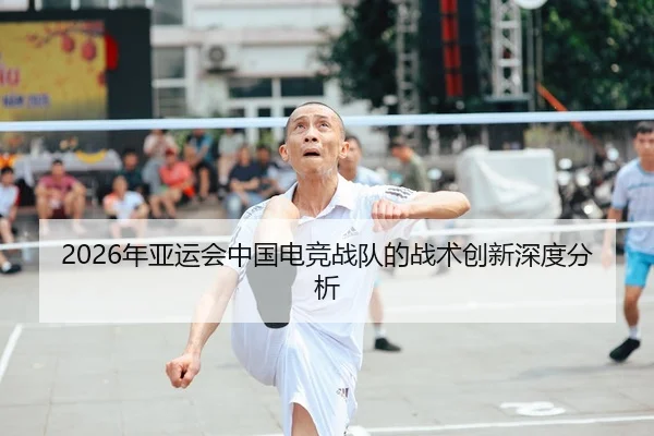 2026年亚运会中国电竞战队的战术创新深度分析
