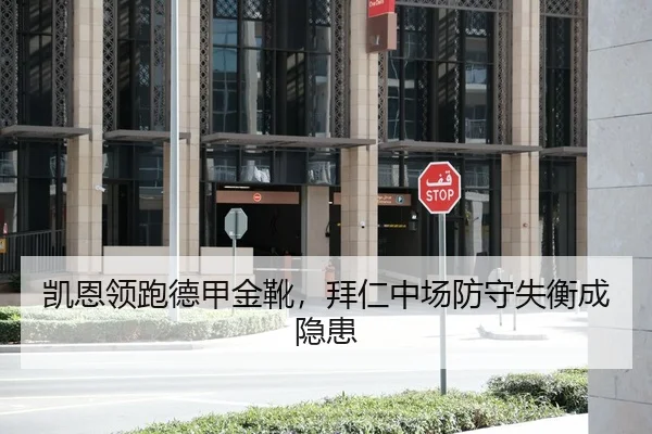 凯恩领跑德甲金靴，拜仁中场防守失衡成隐患