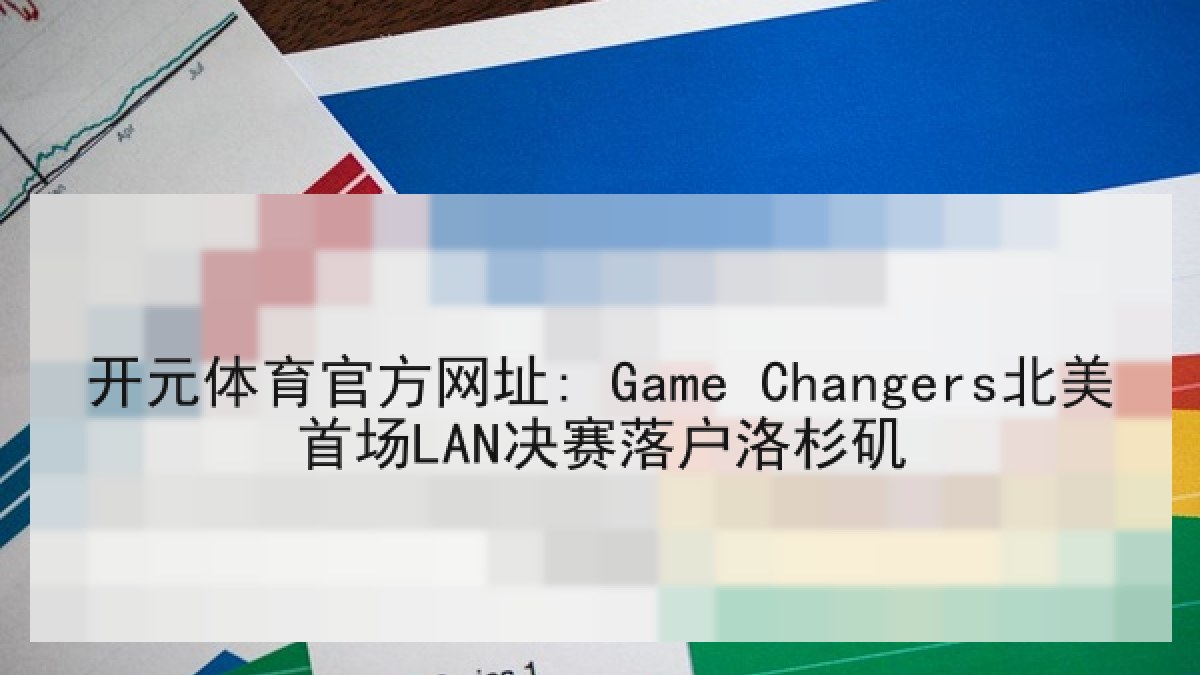 开元体育官方网址: Game Changers北美首场LAN决赛落户洛杉矶