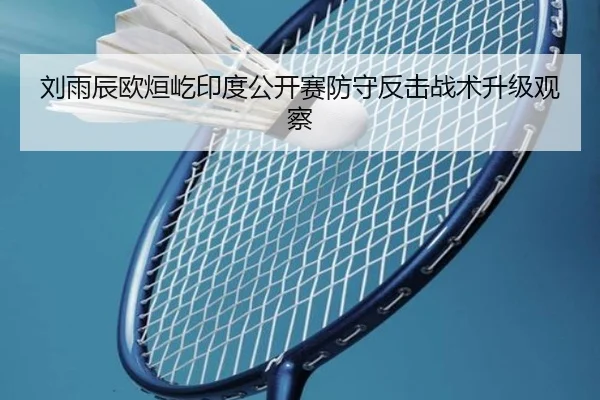 刘雨辰欧烜屹印度公开赛防守反击战术升级观察