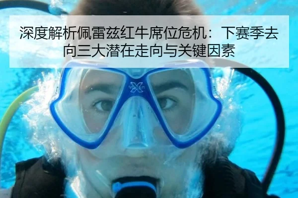 深度解析佩雷兹红牛席位危机：下赛季去向三大潜在走向与关键因素