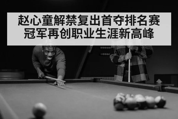 赵心童解禁复出首夺排名赛冠军再创职业生涯新高峰
