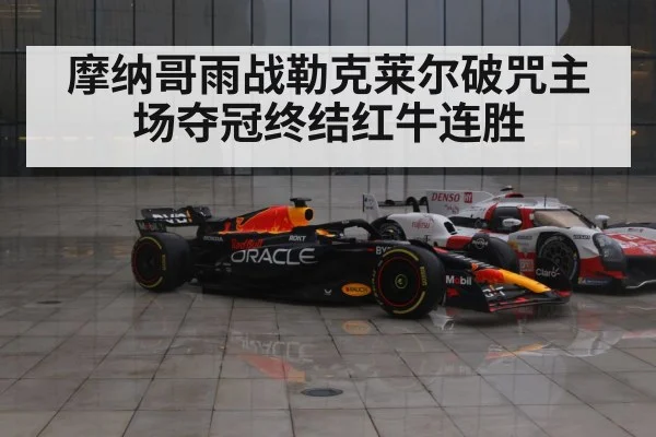 摩纳哥雨战勒克莱尔破咒主场夺冠终结红牛连胜