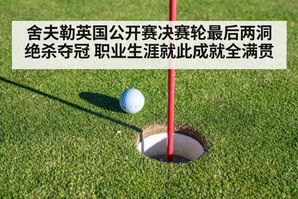 舍夫勒英国公开赛决赛轮最后两洞绝杀夺冠 职业生涯就此成就全满贯