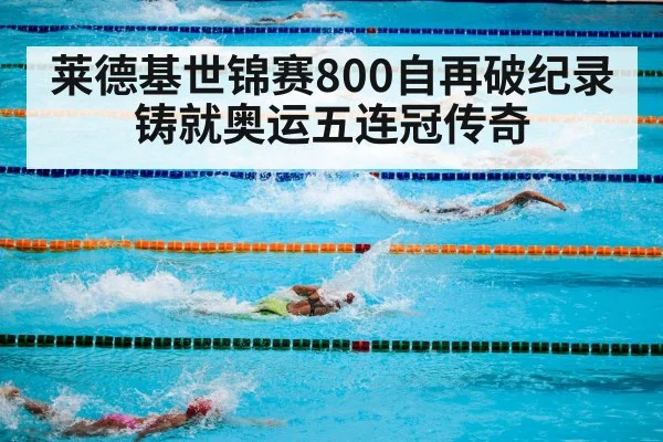莱德基世锦赛800自再破纪录铸就奥运五连冠传奇
