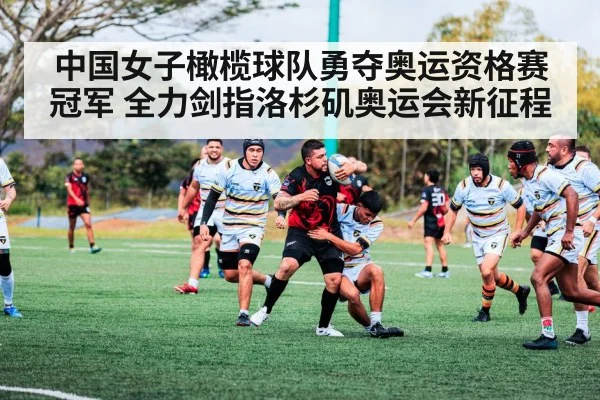 中国女子橄榄球队勇夺奥运资格赛冠军 全力剑指洛杉矶奥运会新征程