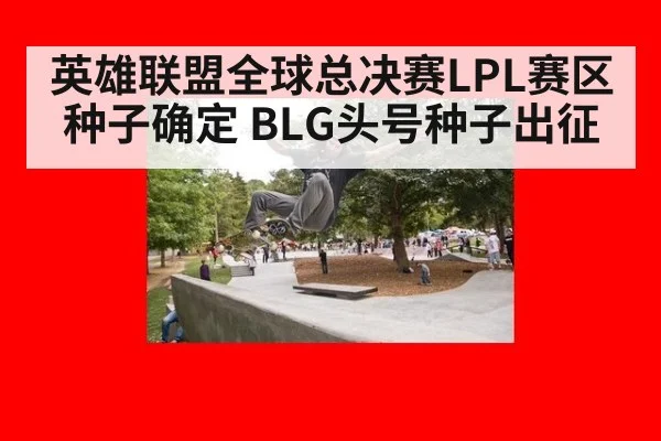 英雄联盟全球总决赛LPL赛区种子确定 BLG头号种子出征