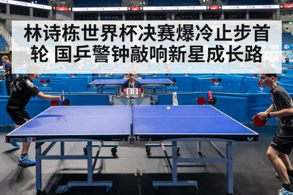 林诗栋世界杯决赛爆冷止步首轮 国乒警钟敲响新星成长路