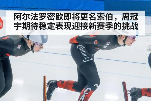 阿尔法罗密欧即将更名索伯，周冠宇期待稳定表现迎接新赛季的挑战