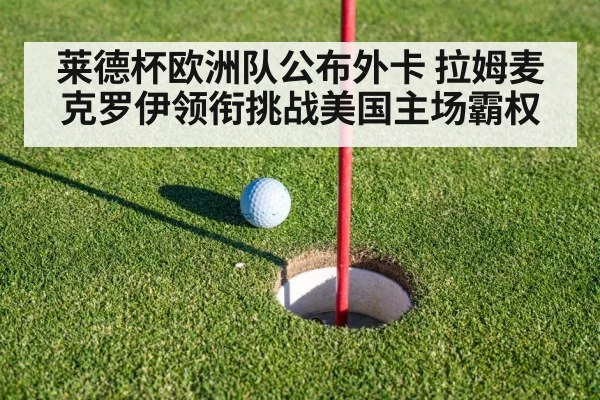 莱德杯欧洲队公布外卡 拉姆麦克罗伊领衔挑战美国主场霸权