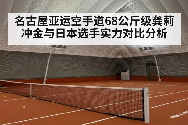 名古屋亚运空手道68公斤级龚莉冲金与日本选手实力对比分析